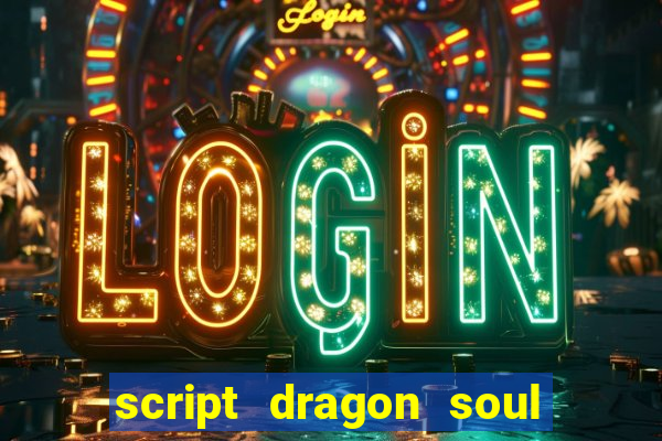 script dragon soul mobile 2024