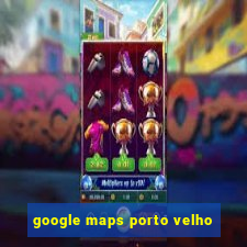 google maps porto velho