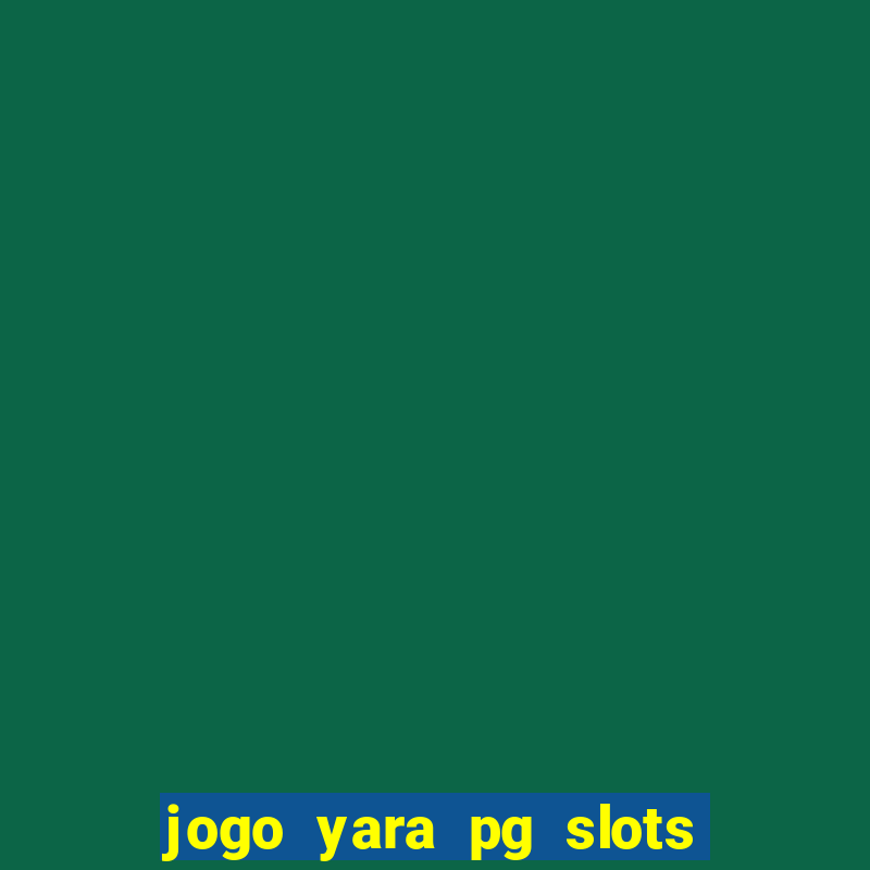 jogo yara pg slots paga mesmo