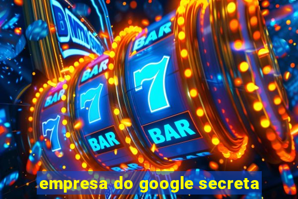 empresa do google secreta