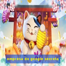 empresa do google secreta