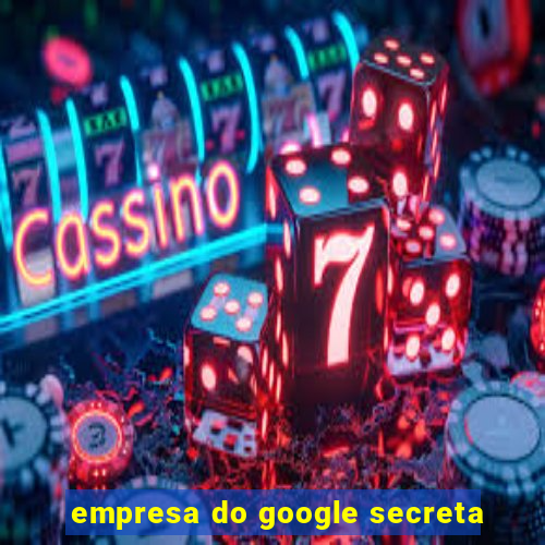 empresa do google secreta