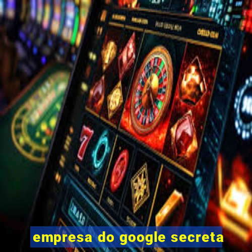 empresa do google secreta