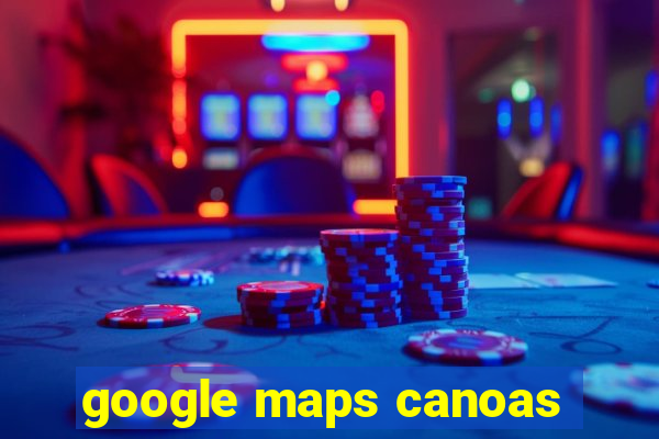 google maps canoas