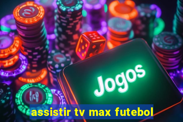 assistir tv max futebol