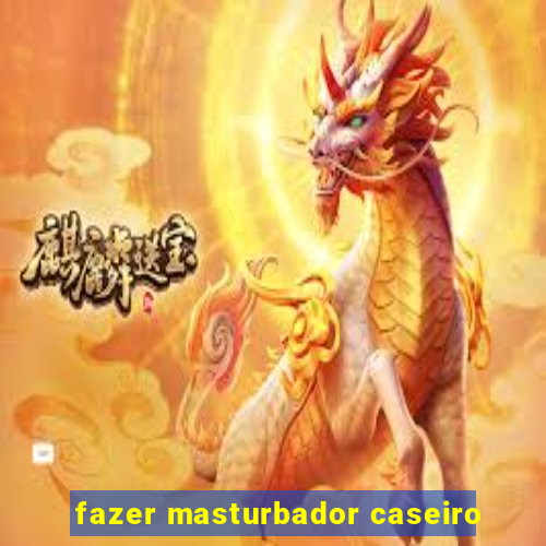 fazer masturbador caseiro