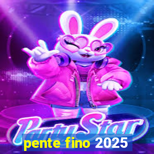 pente fino 2025