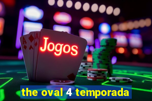 the oval 4 temporada