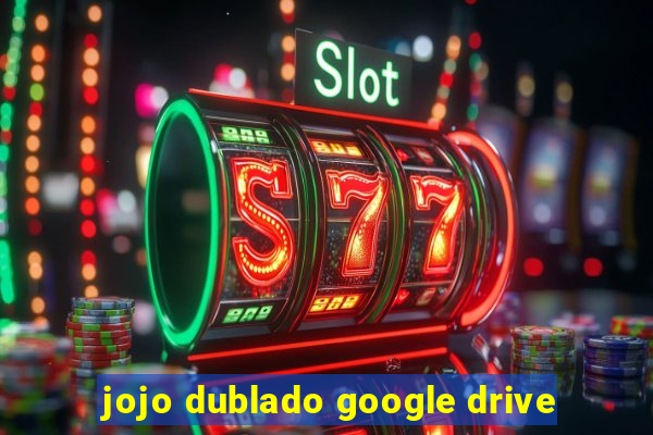 jojo dublado google drive