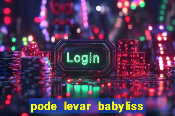 pode levar babyliss no cruzeiro