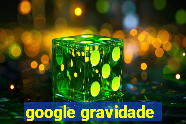 google gravidade