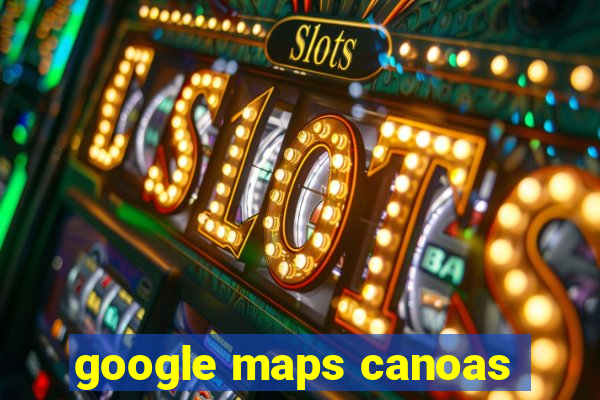 google maps canoas