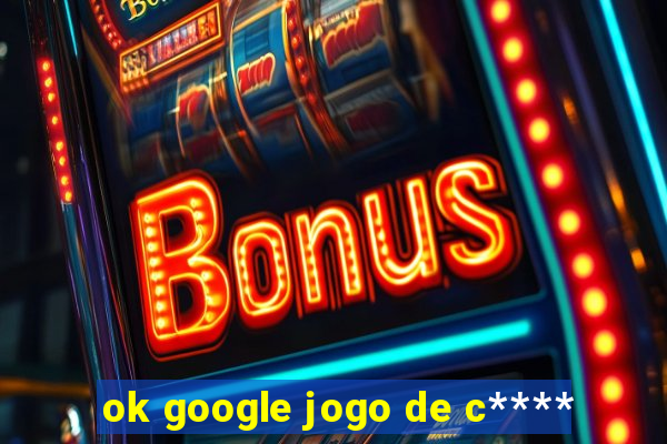 ok google jogo de c****