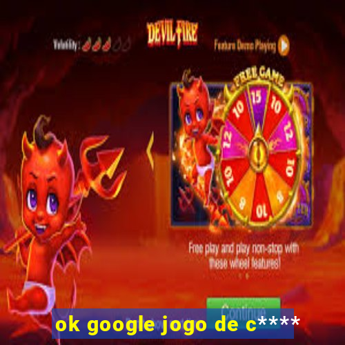 ok google jogo de c****