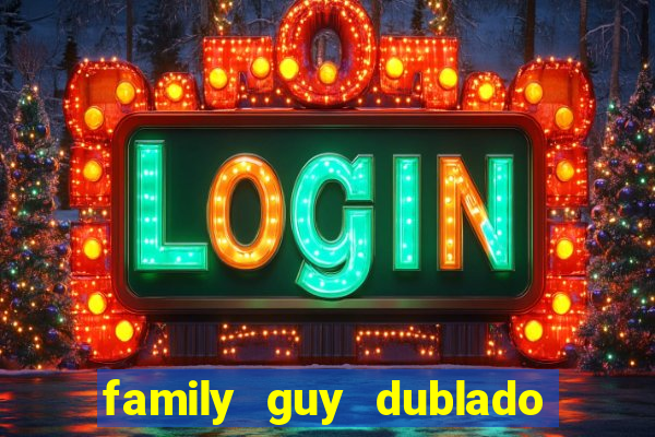 family guy dublado google drive