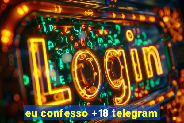 eu confesso +18 telegram