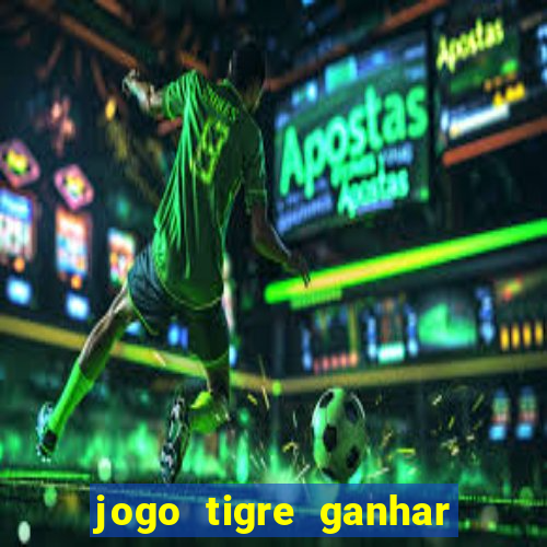 jogo tigre ganhar dinheiro de verdade