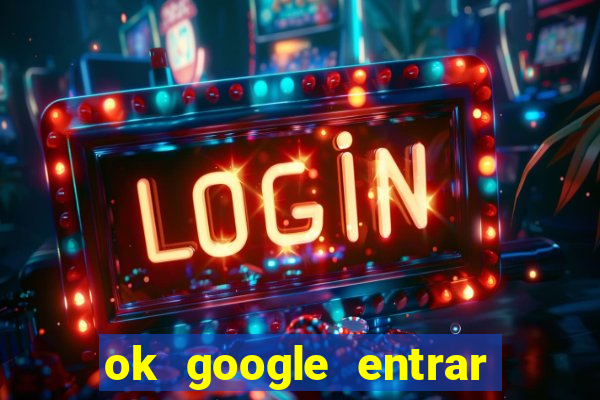 ok google entrar em jogo de c****
