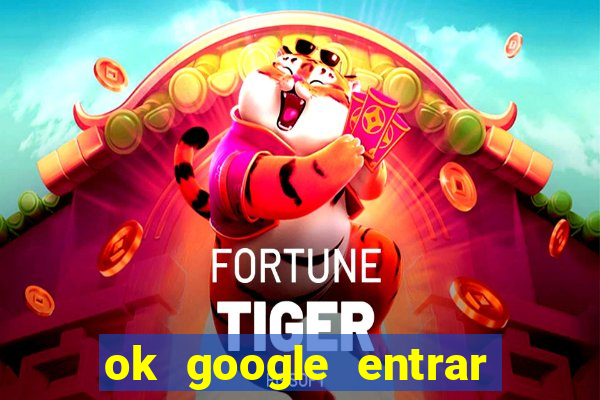 ok google entrar em jogo de c****