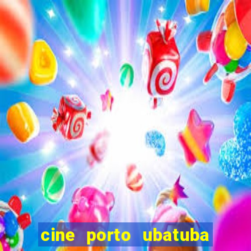 cine porto ubatuba filmes em cartaz