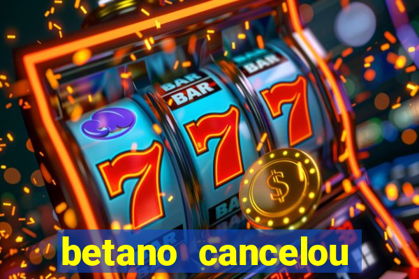 betano cancelou minha conta