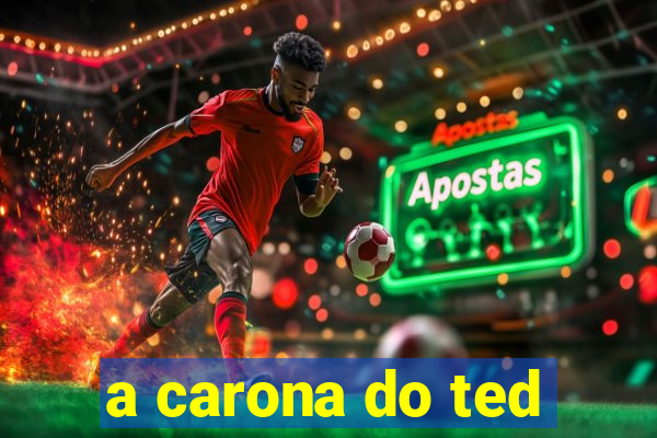 a carona do ted