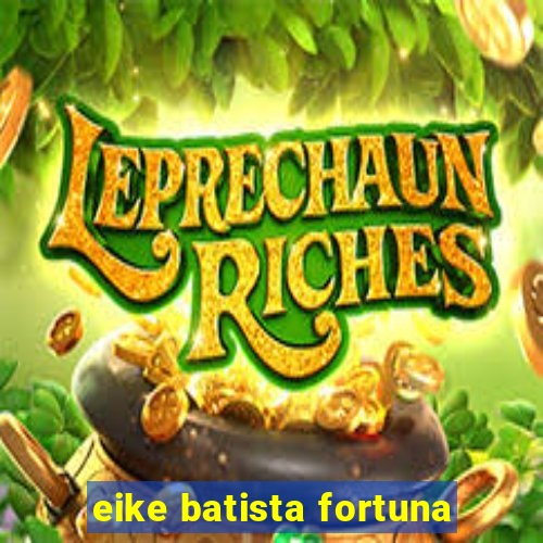 eike batista fortuna