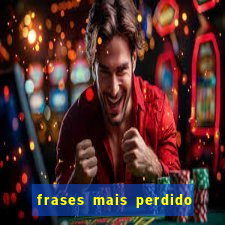 frases mais perdido que surdo em bingo