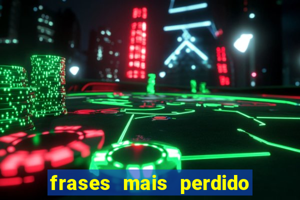 frases mais perdido que surdo em bingo